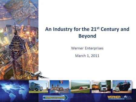 An Industry for the 21 st Century and Beyond Werner Enterprises March 1, 2011.