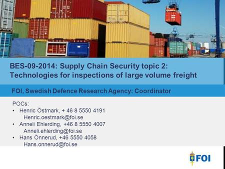 BES-09-2014: Supply Chain Security topic 2: Technologies for inspections of large volume freight POCs: Henric Östmark, + 46 8 5550 4191