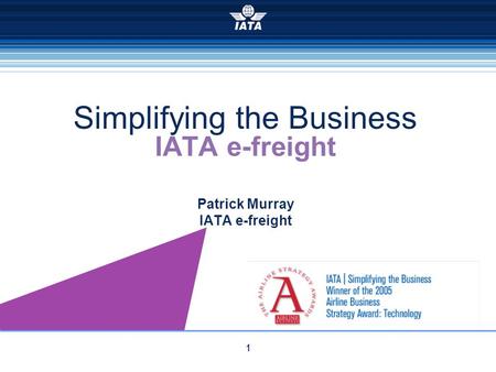 1 IATA e-freight Patrick Murray IATA e-freight Simplifying the Business.