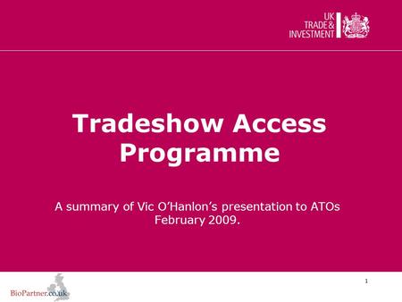 1 Tradeshow Access Programme A summary of Vic O’Hanlon’s presentation to ATOs February 2009.
