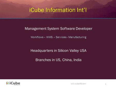 Www.icubeinfo.com 1 iCube Information Int’l Management System Software Developer Workflows – WMS – Services - Manufacturing Headquarters in Silicon Valley.