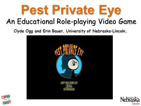 Pest Private Eye An Educational Role-playing Video Game Clyde Ogg and Erin Bauer, University of Nebraska–Lincoln.