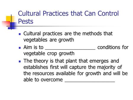 Cultural Practices that Can Control Pests Cultural practices are the methods that vegetables are growth Aim is to _____________________ conditions for.