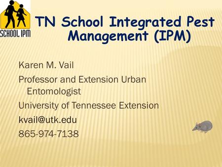 Karen M. Vail Professor and Extension Urban Entomologist University of Tennessee Extension 865-974-7138 TN School Integrated Pest Management.