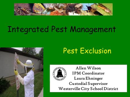 Integrated Pest Management Pest Exclusion Allen Wilson IPM Coordinator Laura Ehninger Custodial Supervisor Westerville City School District.