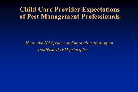 Child Care Provider Expectations of Pest Management Professionals: Know the IPM policy and base all actions upon established IPM principles.
