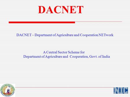 DACNET DACNET – Department of Agriculture and Cooperation NETwork A Central Sector Scheme for Department of Agriculture and Cooperation, Govt. of India.