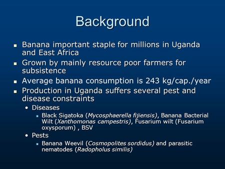 Background Banana important staple for millions in Uganda and East Africa Grown by mainly resource poor farmers for subsistence Average banana consumption.