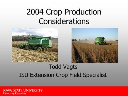 2004 Crop Production Considerations Todd Vagts ISU Extension Crop Field Specialist.
