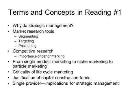 Terms and Concepts in Reading #1 Why do strategic management? Market research tools –Segmenting –Targeting –Positioning Competitive research –Importance.