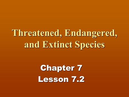 Threatened, Endangered, and Extinct Species Chapter 7 Lesson 7.2.