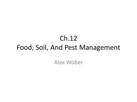 Ch.12 Food, Soil, And Pest Management Alex Wober.