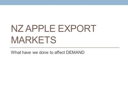 NZ APPLE EXPORT MARKETS What have we done to affect DEMAND.