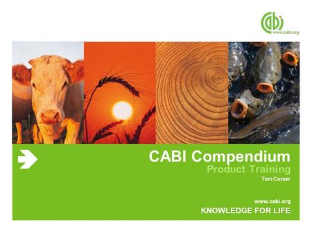 Www.cabi.org KNOWLEDGE FOR LIFE CABI Compendium Product Training Tom Corser.