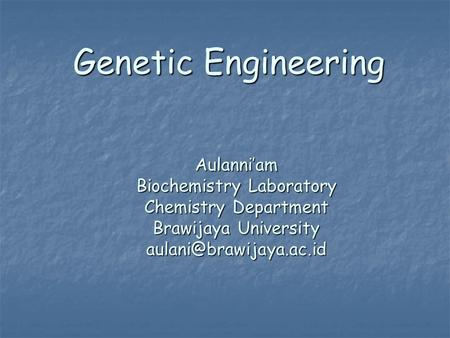 Genetic Engineering Aulanni’am Biochemistry Laboratory Chemistry Department Brawijaya University