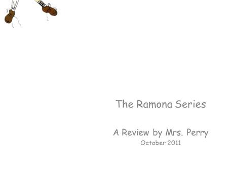 The Ramona Series A Review by Mrs. Perry October 2011.