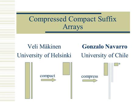 Compressed Compact Suffix Arrays Veli Mäkinen University of Helsinki Gonzalo Navarro University of Chile compact compress.