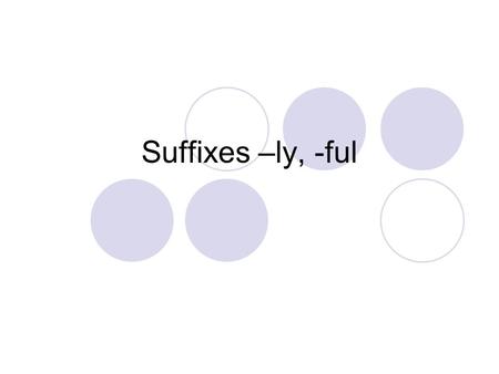 Suffixes –ly, -ful. Some words are made u pof a base word and a special ending called a suffix. sad sadly What is the suffix? ly.