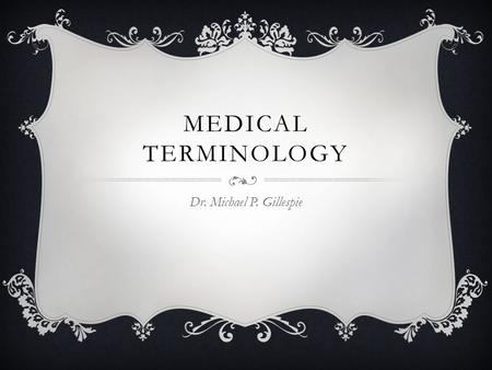 MEDICAL TERMINOLOGY Dr. Michael P. Gillespie. CATEGORIES OF MEDICAL TERMS  Descriptive – descriptive medical terms describes the shape, size, color,