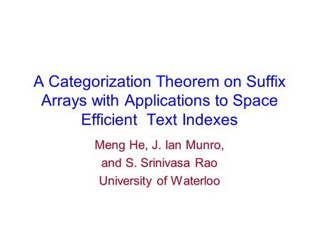 A Categorization Theorem on Suffix Arrays with Applications to Space Efficient Text Indexes Meng He, J. Ian Munro, and S. Srinivasa Rao University of Waterloo.