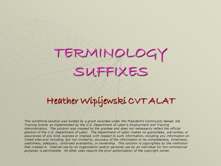 TERMINOLOGY SUFFIXES Heather Wipijewski CVT ALAT This workforce solution was funded by a grant awarded under the President’s Community-Based Job Training.