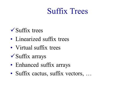Suffix Trees Suffix trees Linearized suffix trees Virtual suffix trees Suffix arrays Enhanced suffix arrays Suffix cactus, suffix vectors, …