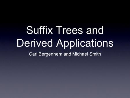 Suffix Trees and Derived Applications Carl Bergenhem and Michael Smith.