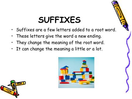 SUFFIXES Suffixes are a few letters added to a root word. These letters give the word a new ending. They change the meaning of the root word. It can change.