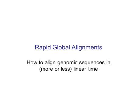 Rapid Global Alignments How to align genomic sequences in (more or less) linear time.