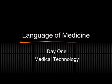 Language of Medicine Day One Medical Technology Scientific and Medical Terminology Highly Specific Each structure and condition must be named Generalities.