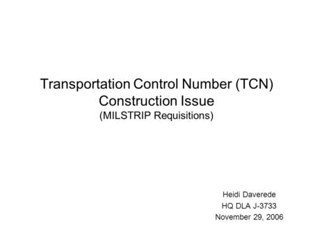 Transportation Control Number (TCN) Construction Issue (MILSTRIP Requisitions) Heidi Daverede HQ DLA J-3733 November 29, 2006.