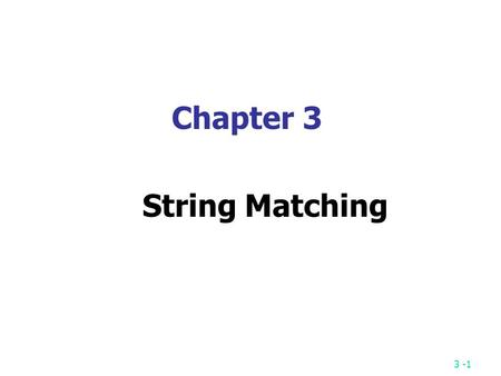 3 -1 Chapter 3 String Matching. 3 -2 String Matching Problem Given a text string T of length n and a pattern string P of length m, the exact string matching.