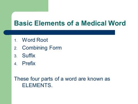 Basic Elements of a Medical Word 1. Word Root 2. Combining Form 3. Suffix 4. Prefix These four parts of a word are known as ELEMENTS.