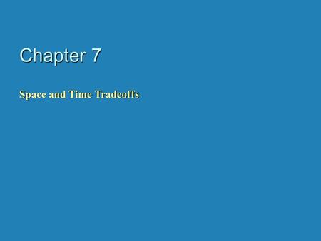 Chapter 7 Space and Time Tradeoffs. Space-for-time tradeoffs Two varieties of space-for-time algorithms: b input enhancement — preprocess the input (or.