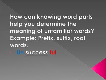 How can knowing word parts help you determine the meaning of unfamiliar words? Example: Prefix, suffix, root words. Un success ful.