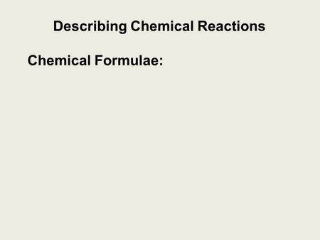 Describing Chemical Reactions Chemical Formulae:.