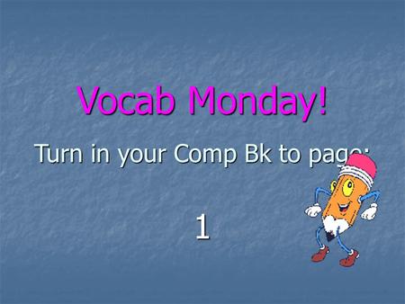 Vocab Monday! Turn in your Comp Bk to page: 1. When you see a pencil icon on a slide, it means you need to do some writing. Either take notes on the information.