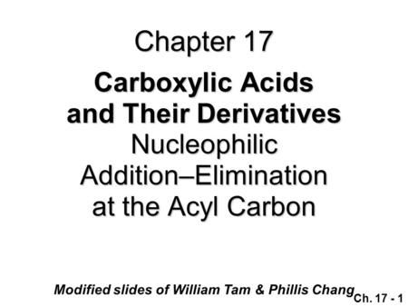 Modified slides of William Tam & Phillis Chang Ch. 17 - 1 Chapter 17 Carboxylic Acids and Their Derivatives NucleophilicAddition–Elimination at the Acyl.