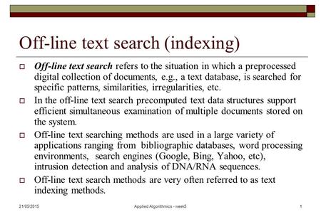 21/05/2015Applied Algorithmics - week51 Off-line text search (indexing)  Off-line text search refers to the situation in which a preprocessed digital.