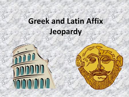 Greek and Latin Affix Jeopardy Greek Salad Affix for Your Words Not Pig Latin Tiny Beginnings A Mixed Bag $800 $600 $400 $200 $100.