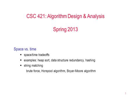 1 CSC 421: Algorithm Design & Analysis Spring 2013 Space vs. time  space/time tradeoffs  examples: heap sort, data structure redundancy, hashing  string.
