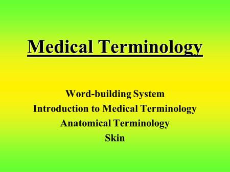 Medical Terminology Word-building System Introduction to Medical Terminology Anatomical Terminology Skin.