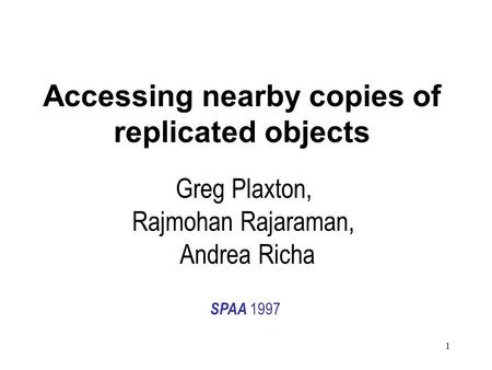 1 Accessing nearby copies of replicated objects Greg Plaxton, Rajmohan Rajaraman, Andrea Richa SPAA 1997.