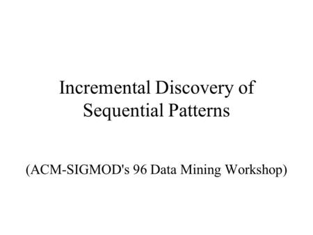 Incremental Discovery of Sequential Patterns (ACM-SIGMOD's 96 Data Mining Workshop)