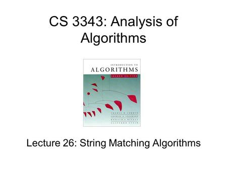 CS 3343: Analysis of Algorithms Lecture 26: String Matching Algorithms.