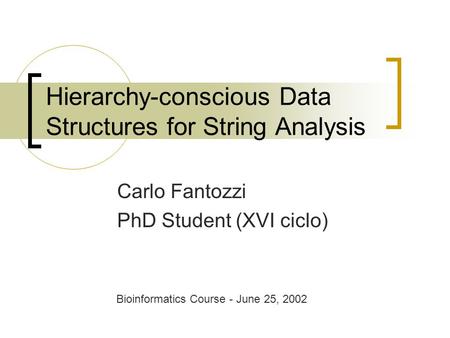 Hierarchy-conscious Data Structures for String Analysis Carlo Fantozzi PhD Student (XVI ciclo) Bioinformatics Course - June 25, 2002.