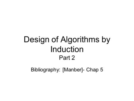 Design of Algorithms by Induction Part 2 Bibliography: [Manber]- Chap 5.