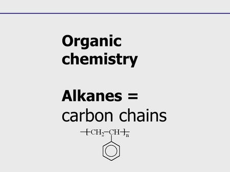 Organic chemistry Alkanes = carbon chains.