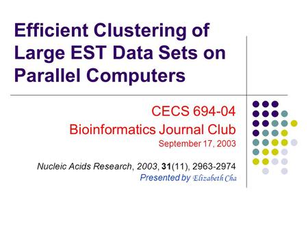 Efficient Clustering of Large EST Data Sets on Parallel Computers CECS 694-04 Bioinformatics Journal Club September 17, 2003 Nucleic Acids Research, 2003,