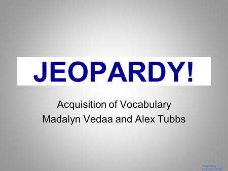 Template by Bill Arcuri, WCSD Click Once to Begin JEOPARDY! Acquisition of Vocabulary Madalyn Vedaa and Alex Tubbs.